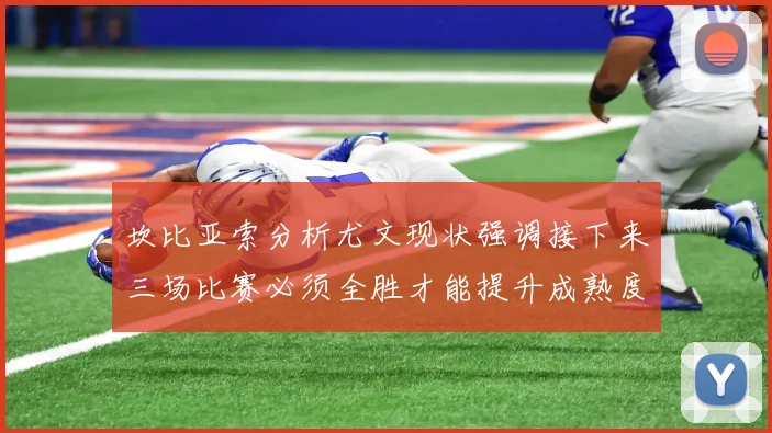 坎比亚索分析尤文现状强调接下来三场比赛必须全胜才能提升成熟度