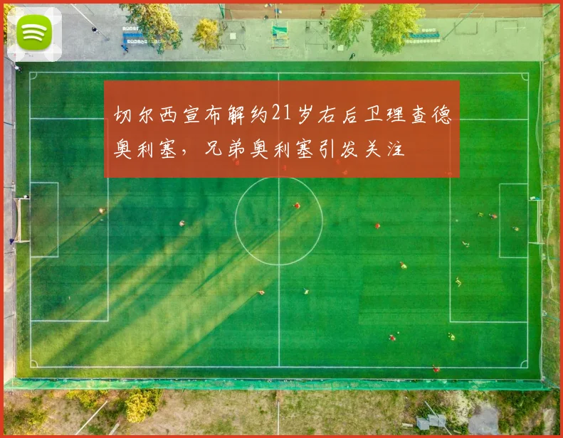 切尔西宣布解约21岁右后卫理查德奥利塞，兄弟奥利塞引发关注