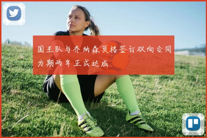 国王队与乔纳森莫格签订双向合同为期两年正式达成