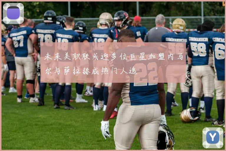 未来美职联或迎多位巨星加盟内马尔与萨拉赫成热门人选
