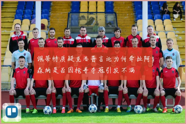 佩蒂特质疑克洛普言论为何牵扯阿森纳是否因枪手夺冠引发不满