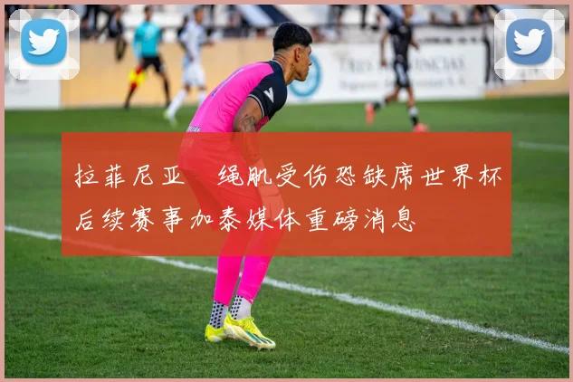 拉菲尼亚腘绳肌受伤恐缺席世界杯后续赛事加泰媒体重磅消息