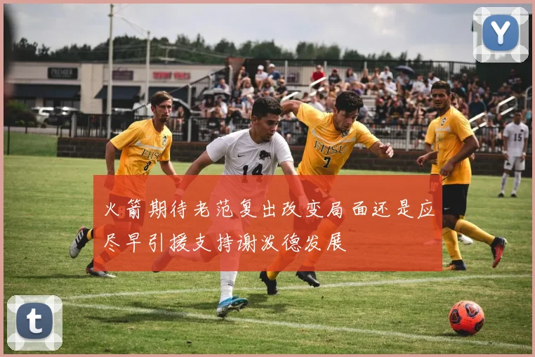 火箭期待老范复出改变局面还是应尽早引援支持谢泼德发展