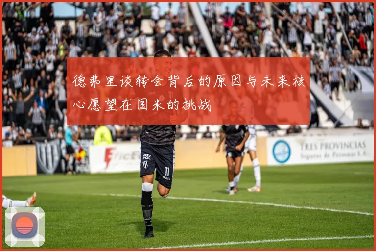 德弗里谈转会背后的原因与未来核心愿望在国米的挑战