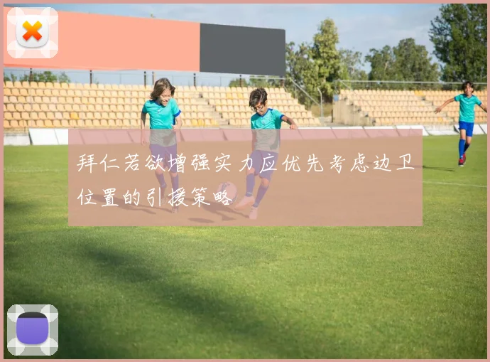 拜仁若欲增强实力应优先考虑边卫位置的引援策略