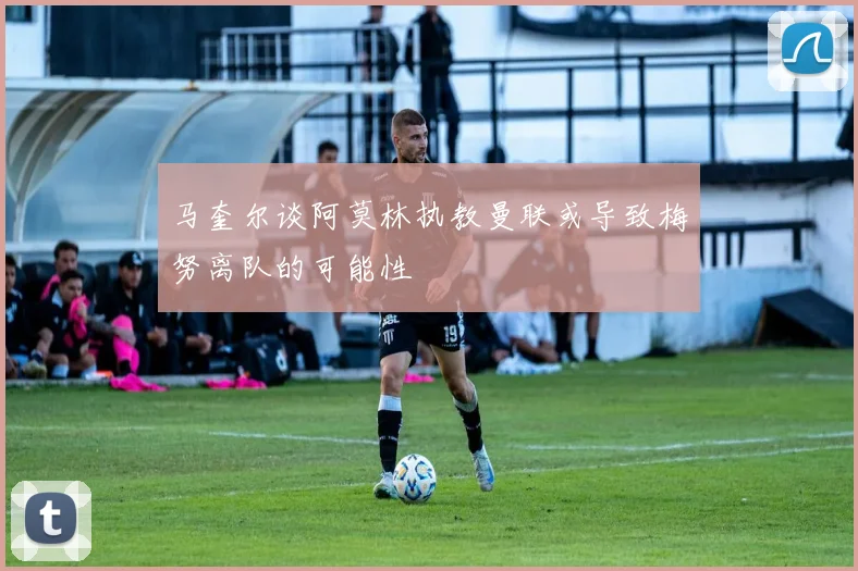 马奎尔谈阿莫林执教曼联或导致梅努离队的可能性