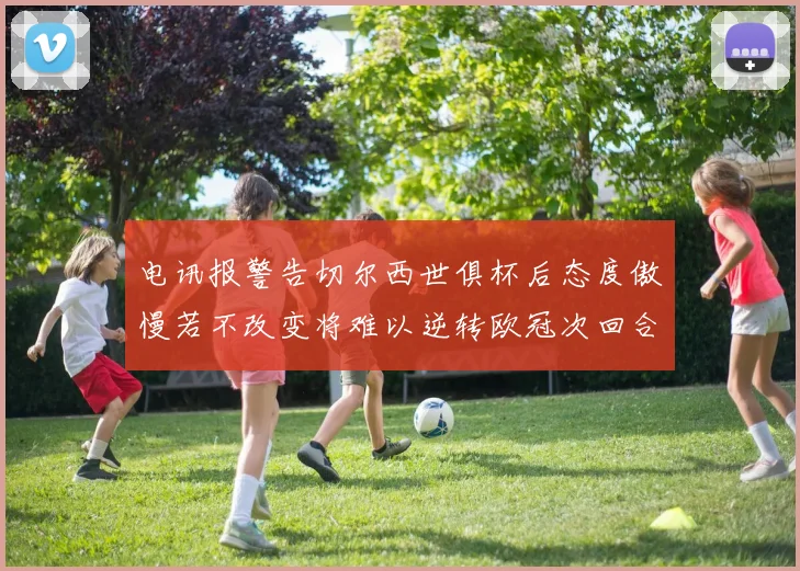 电讯报警告切尔西世俱杯后态度傲慢若不改变将难以逆转欧冠次回合