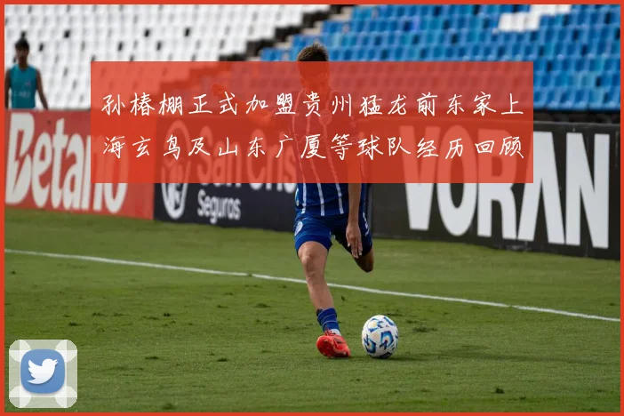 孙椿棚正式加盟贵州猛龙前东家上海玄鸟及山东广厦等球队经历回顾