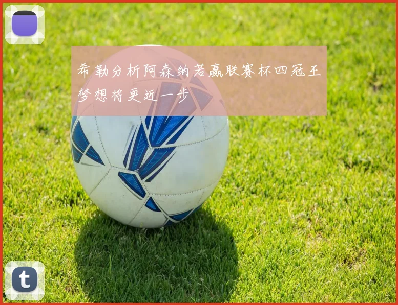 希勒分析阿森纳若赢联赛杯四冠王梦想将更近一步